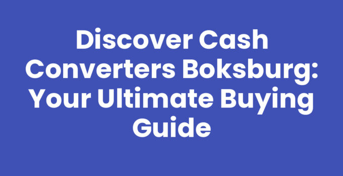 Discover Cash Converters Boksburg: Your Ultimate Buying Guide