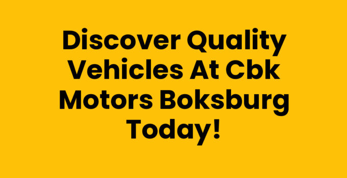 Discover Quality Vehicles at Cbk Motors Boksburg Today!