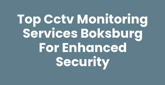 Top CCTV Monitoring Services Boksburg for Enhanced Security