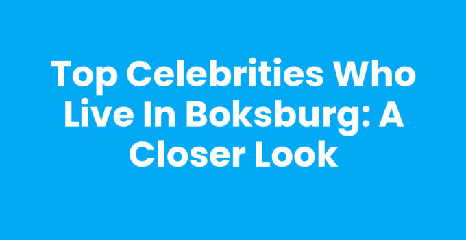 Top Celebrities Who Live in Boksburg: A Closer Look