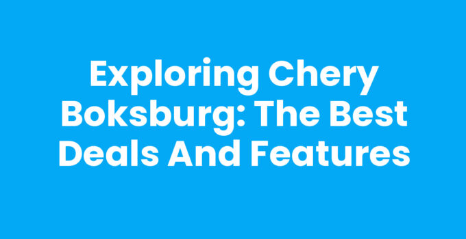 Exploring Chery Boksburg: The Best Deals and Features