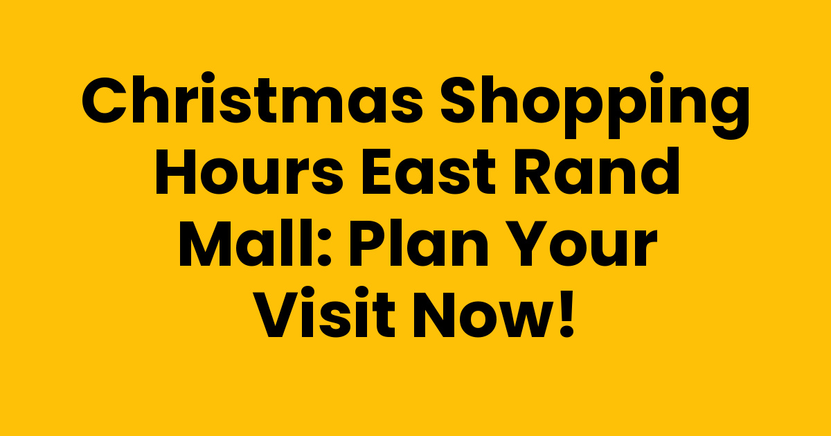 Christmas Shopping Hours East Rand Mall: Plan Your Visit Now!