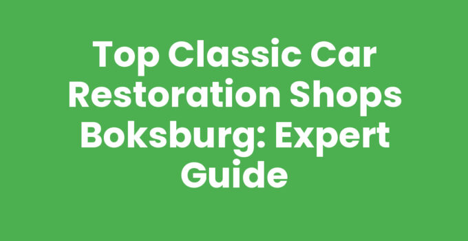 Top Classic Car Restoration Shops Boksburg: Expert Guide