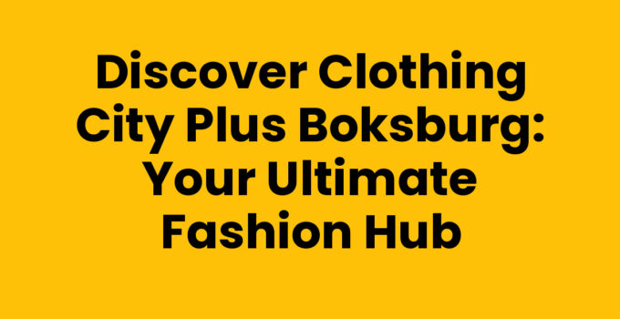 Discover Clothing City Plus Boksburg: Your Ultimate Fashion Hub