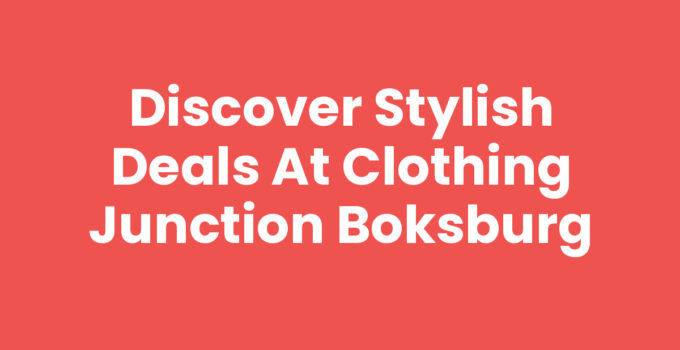 Discover Stylish Deals at Clothing Junction Boksburg