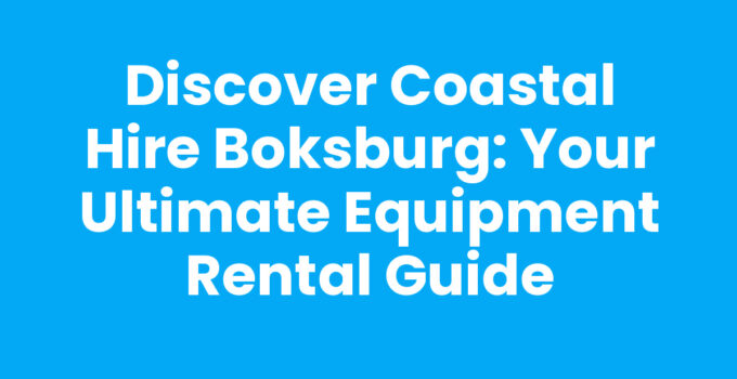 Discover Coastal Hire Boksburg: Your Ultimate Equipment Rental Guide