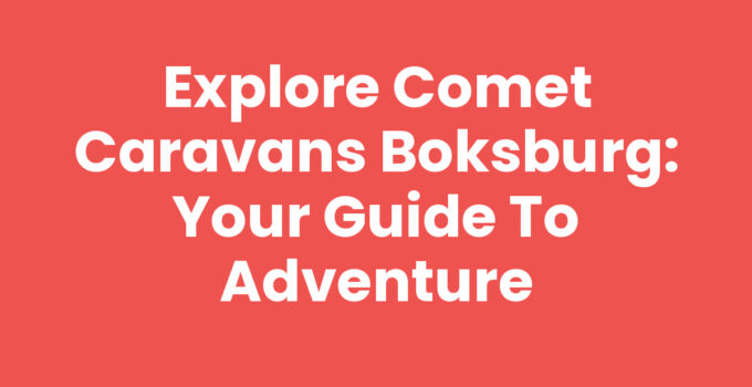 Explore Comet Caravans Boksburg: Your Guide to Adventure