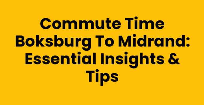 Commute Time Boksburg to Midrand: Essential Insights & Tips