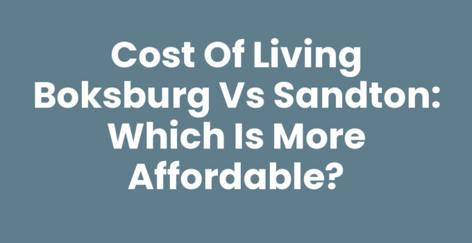 Cost of Living Boksburg vs Sandton: Which Is More Affordable?