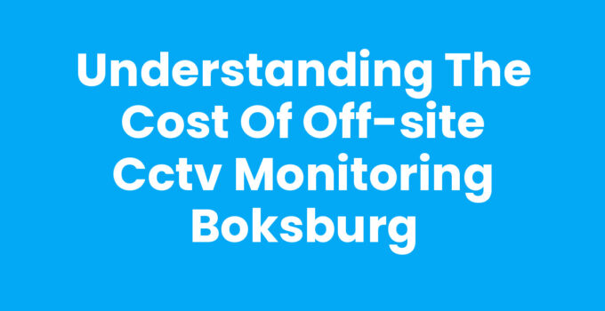Understanding the Cost of Off-Site CCTV Monitoring Boksburg