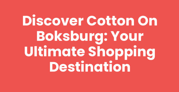 Discover Cotton On Boksburg: Your Ultimate Shopping Destination