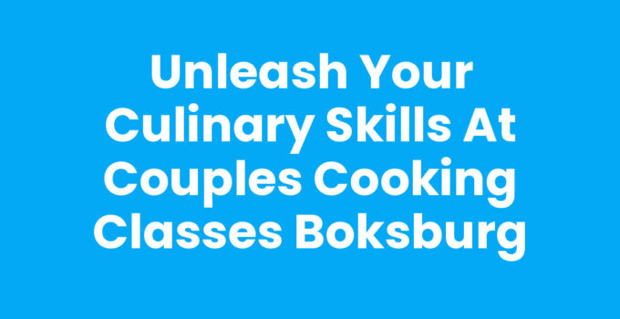 Unleash Your Culinary Skills at Couples Cooking Classes Boksburg