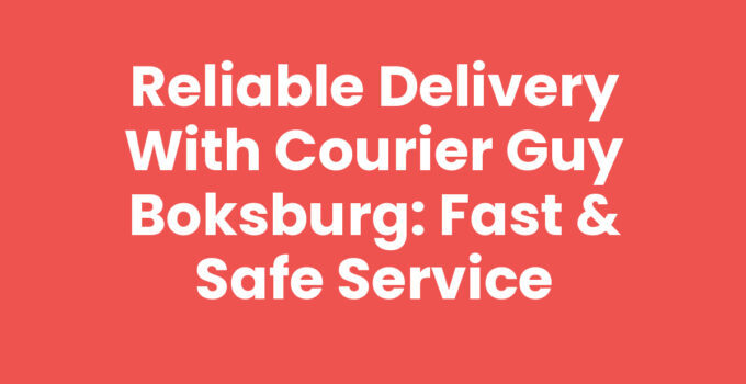 Reliable Delivery with Courier Guy Boksburg: Fast & Safe Service