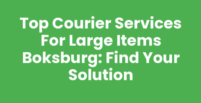 Top Courier Services for Large Items Boksburg: Find Your Solution