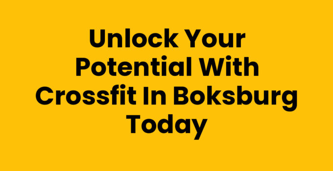 Unlock Your Potential with Crossfit In Boksburg Today