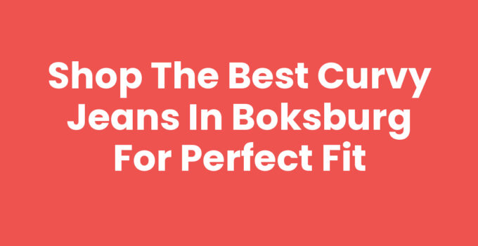 Shop the Best Curvy Jeans in Boksburg for Perfect Fit