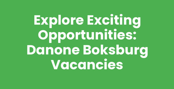 Explore Exciting Opportunities: Danone Boksburg Vacancies