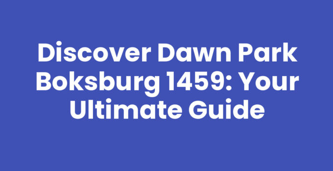 Discover Dawn Park Boksburg 1459: Your Ultimate Guide