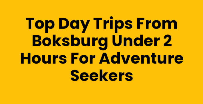 Top Day Trips from Boksburg Under 2 Hours for Adventure Seekers