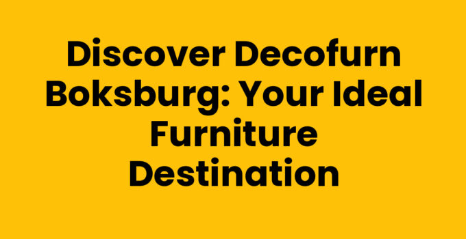 Discover Decofurn Boksburg: Your Ideal Furniture Destination