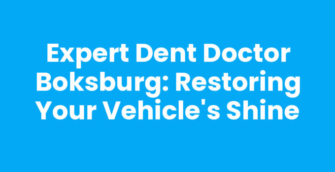 Expert Dent Doctor Boksburg: Restoring Your Vehicle’s Shine