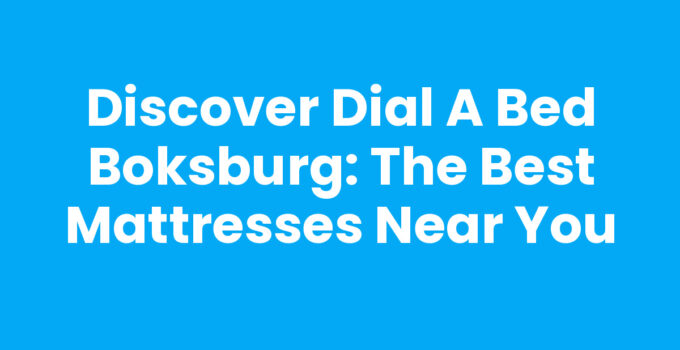 Discover Dial A Bed Boksburg: The Best Mattresses Near You