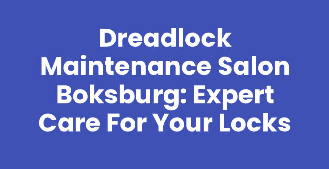 Dreadlock Maintenance Salon Boksburg: Expert Care for Your Locks