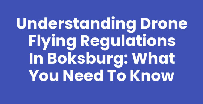 Understanding Drone Flying Regulations in Boksburg: What You Need to Know