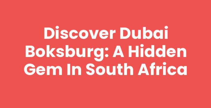 Discover Dubai Boksburg: A Hidden Gem in South Africa