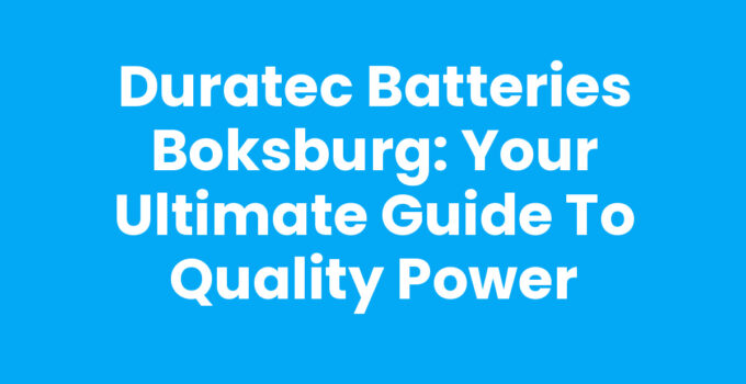 Duratec Batteries Boksburg: Your Ultimate Guide to Quality Power