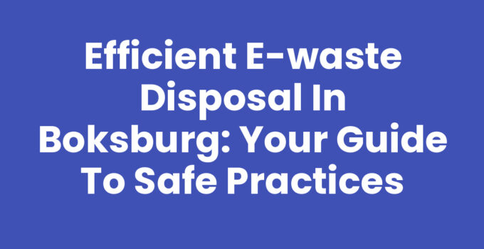 Efficient E-Waste Disposal in Boksburg: Your Guide to Safe Practices