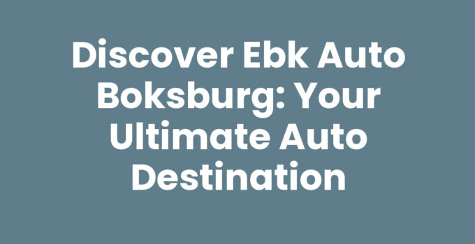 Discover Ebk Auto Boksburg: Your Ultimate Auto Destination