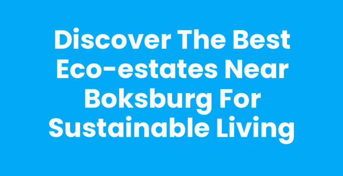 Discover the Best Eco-Estates Near Boksburg for Sustainable Living