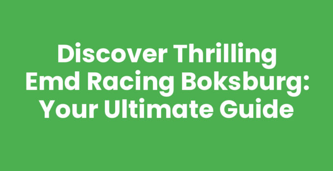 Discover Thrilling Emd Racing Boksburg: Your Ultimate Guide