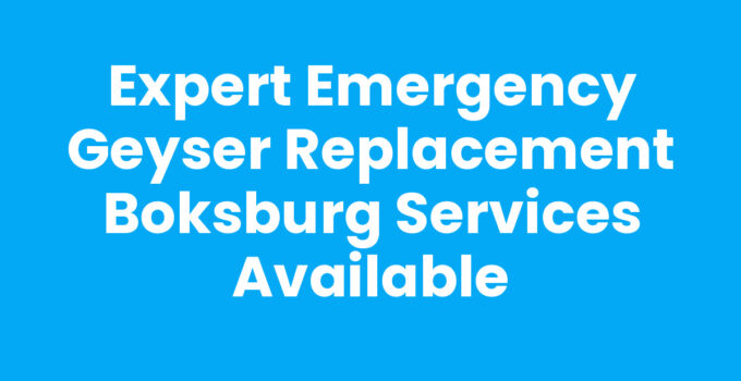Expert Emergency Geyser Replacement Boksburg Services Available