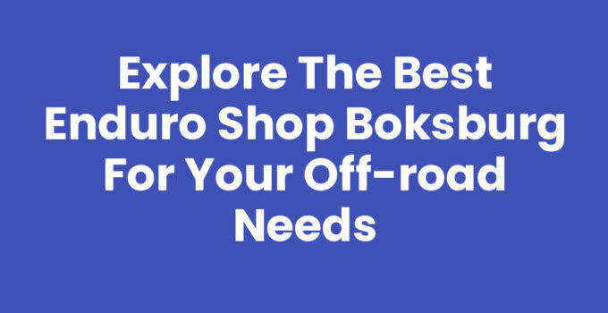 Explore the Best Enduro Shop Boksburg for Your Off-Road Needs