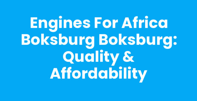 Engines For Africa Boksburg Boksburg: Quality & Affordability