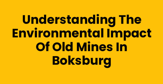Understanding the Environmental Impact of Old Mines in Boksburg