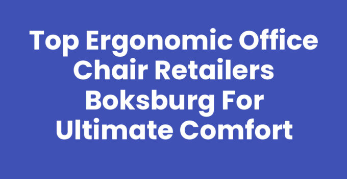Top Ergonomic Office Chair Retailers Boksburg for Ultimate Comfort