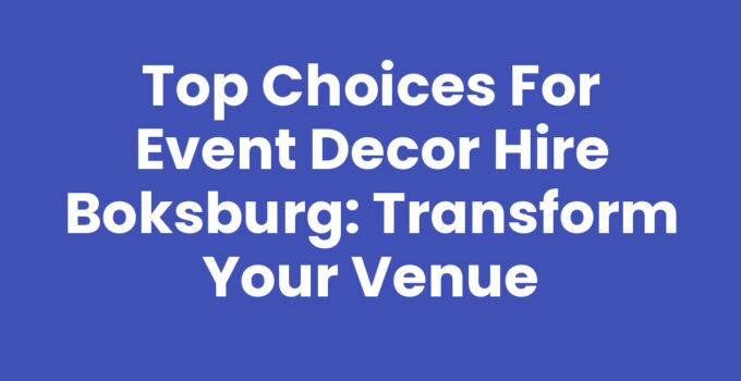 Top Choices for Event Decor Hire Boksburg: Transform Your Venue