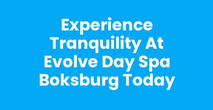 Experience Tranquility at Evolve Day Spa Boksburg Today