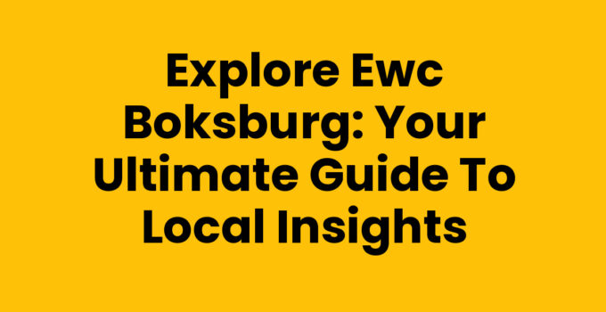 Explore Ewc Boksburg: Your Ultimate Guide to Local Insights