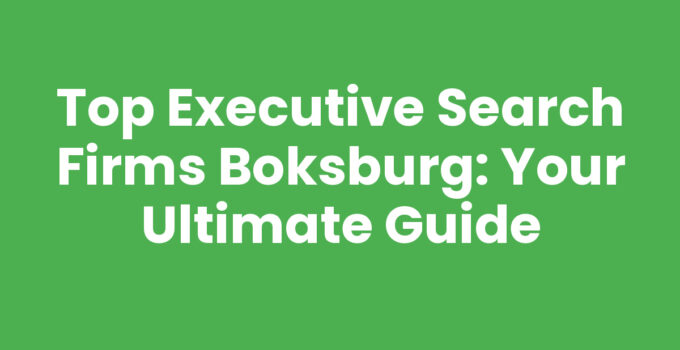 Top Executive Search Firms Boksburg: Your Ultimate Guide