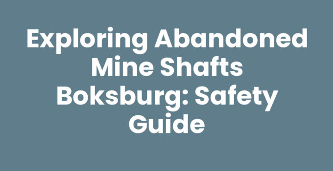 Exploring Abandoned Mine Shafts Boksburg: Safety Guide