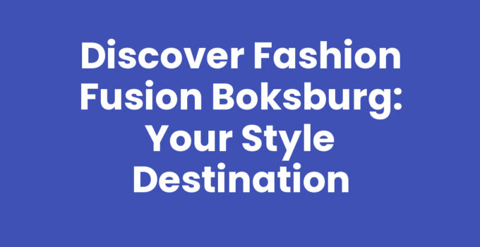 Discover Fashion Fusion Boksburg: Your Style Destination