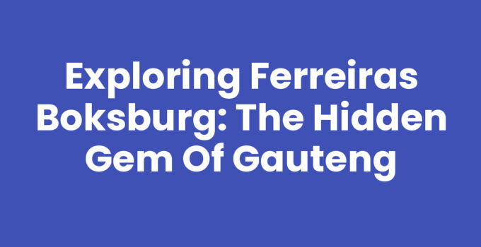 Exploring Ferreiras Boksburg: The Hidden Gem of Gauteng