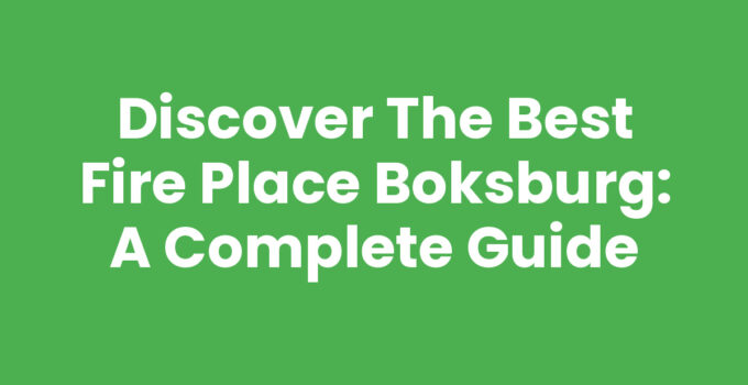 Discover the Best Fire Place Boksburg: A Complete Guide
