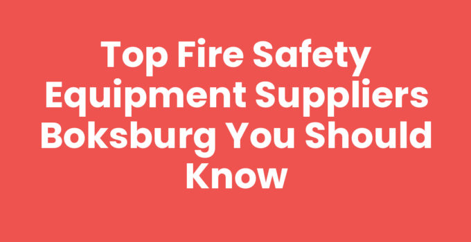 Top Fire Safety Equipment Suppliers Boksburg You Should Know