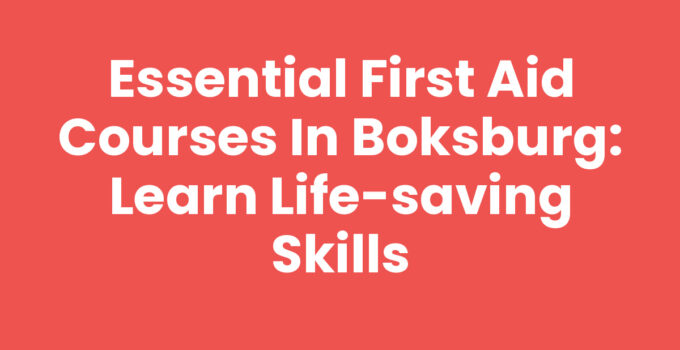 Essential First Aid Courses in Boksburg: Learn Life-Saving Skills
