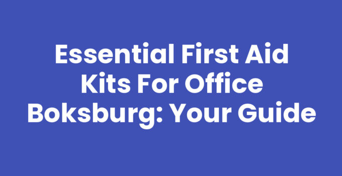Essential First Aid Kits for Office Boksburg: Your Guide
